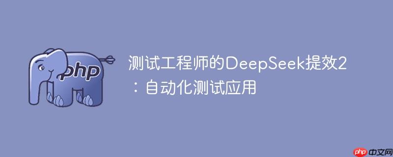 测试工程师的deepseek提效2:自动化测试应用