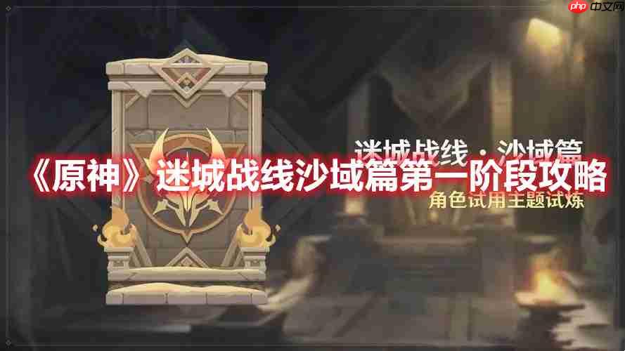 原神迷城战线沙域篇第一阶段怎么过-迷城战线沙域篇第一阶段攻略