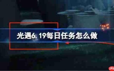 光遇6.19每日任务怎么做-光遇6月19日每日任务做法攻略