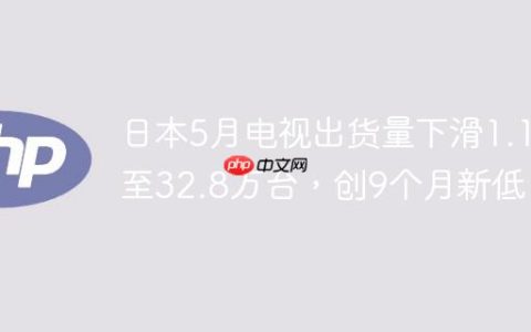 日本5月电视出货量下滑1.1%至32.8万台，创9个月新低