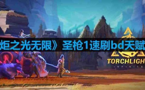 火炬之光无限圣枪1速刷bd天赋怎么搭配-无限圣枪1速刷bd天赋推荐