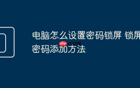 电脑怎么设置密码锁屏 锁屏密码添加方法