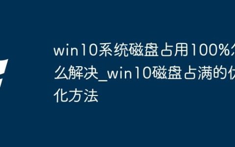 win10系统磁盘占用100%怎么解决_win10磁盘占满的优化方法