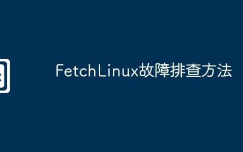 FetchLinux故障排查方法