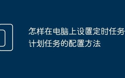 怎样在电脑上设置定时任务 计划任务的配置方法