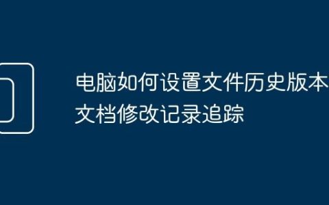 电脑如何设置文件历史版本 文档修改记录追踪