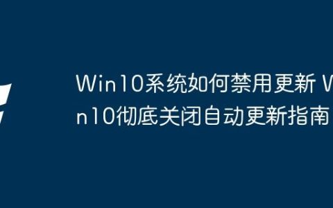 Win10系统如何禁用更新 Win10彻底关闭自动更新指南