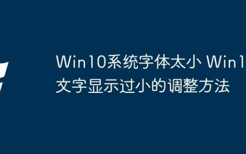 Win10系统字体太小 Win10文字显示过小的调整方法