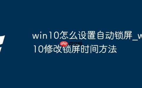 win10怎么设置自动锁屏_win10修改锁屏时间方法