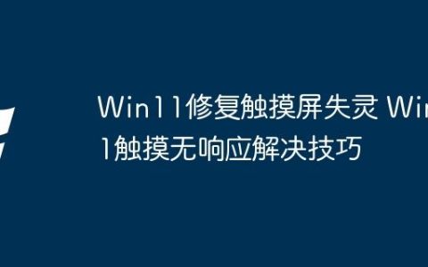 Win11修复触摸屏失灵 Win11触摸无响应解决技巧