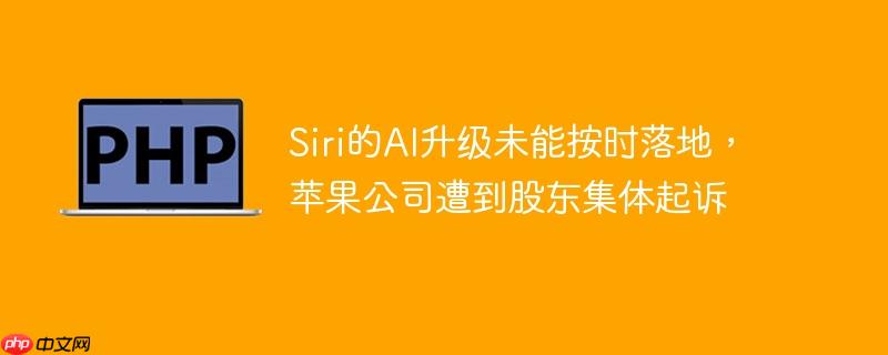 Siri的AI升级未能按时落地,苹果公司遭到股东集体起诉