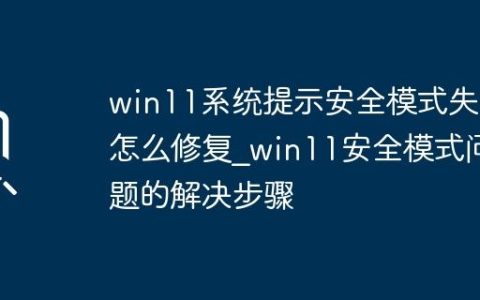 win11系统提示安全模式失败怎么修复_win11安全模式问题的解决步骤