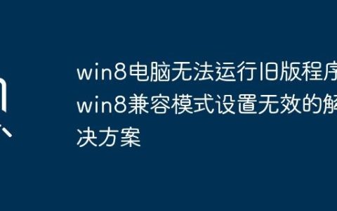 win8电脑无法运行旧版程序_win8兼容模式设置无效的解决方案