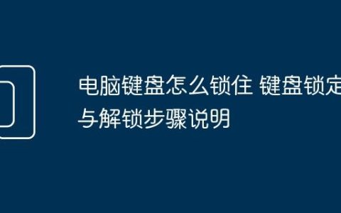 电脑键盘怎么锁住 键盘锁定与解锁步骤说明