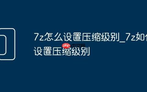 7z怎么设置压缩级别_7z如何设置压缩级别