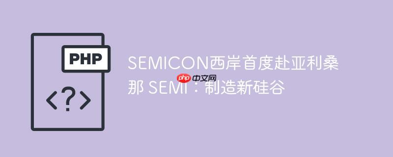 SEMICON西岸首度赴亚利桑那 SEMI:制造新硅谷
