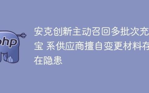 安克创新主动召回多批次充电宝 系供应商擅自变更材料存在隐患