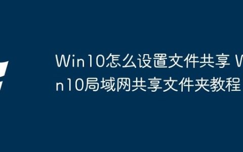 Win10怎么设置文件共享 Win10局域网共享文件夹教程