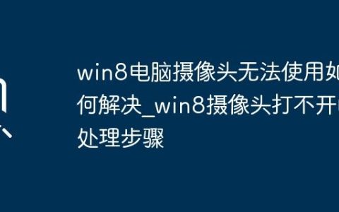 win8电脑摄像头无法使用如何解决_win8摄像头打不开的处理步骤