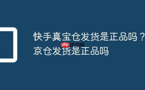 快手真宝仓发货是正品吗？京仓发货是正品吗