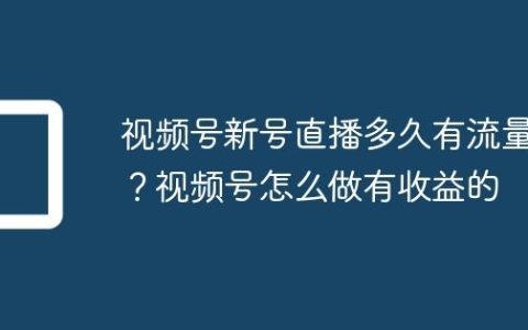 视频号新号直播多久有流量？视频号怎么做有收益的