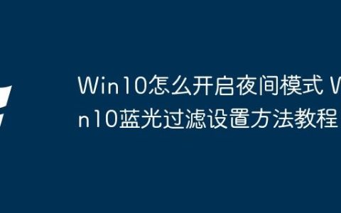 Win10怎么开启夜间模式 Win10蓝光过滤设置方法教程