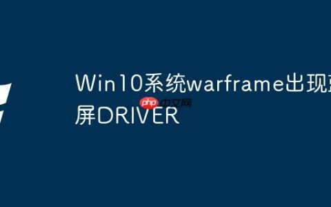Win10系统warframe出现蓝屏DRIVER