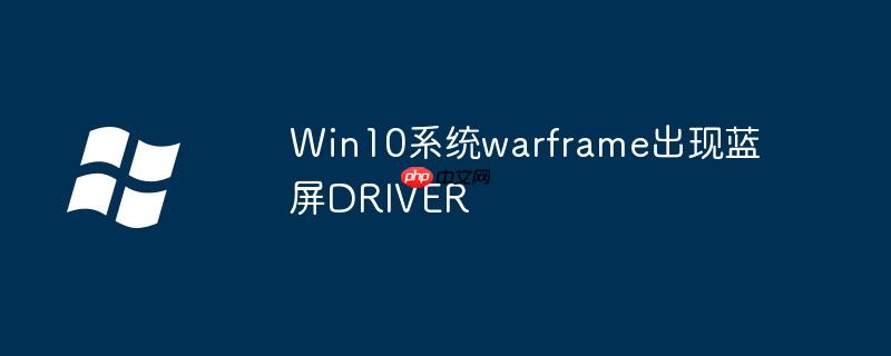 Win10系统warframe出现蓝屏DRIVER