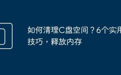 如何清理C盘空间？6个实用技巧，释放内存