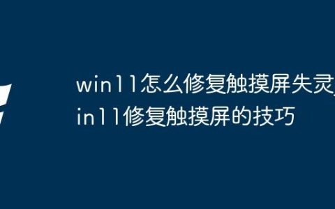 win11怎么修复触摸屏失灵_win11修复触摸屏的技巧