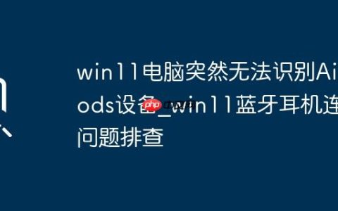 win11电脑突然无法识别AirPods设备_win11蓝牙耳机连接问题排查