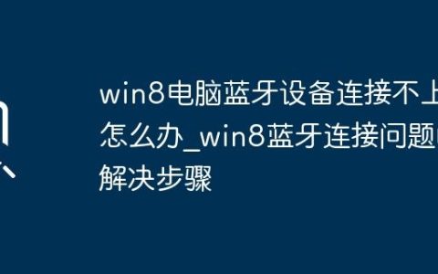 win8电脑蓝牙设备连接不上怎么办_win8蓝牙连接问题的解决步骤