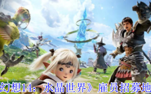 最终幻想14免费雇员获取指南：保姆级招募地点详解