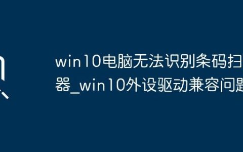 win10电脑无法识别条码扫描器_win10外设驱动兼容问题