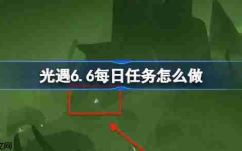 光遇6.6每日任务怎么做-光遇6月6日每日任务做法攻略