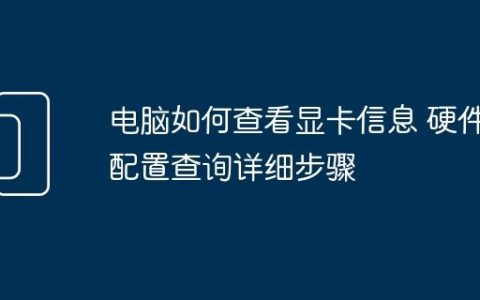 电脑如何查看显卡信息 硬件配置查询详细步骤