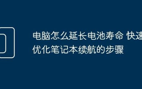 电脑怎么延长电池寿命 快速优化笔记本续航的步骤