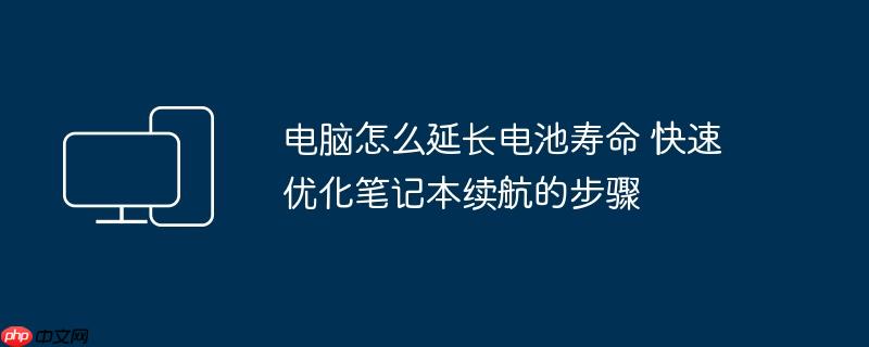 电脑怎么延长电池寿命 快速优化笔记本续航的步骤