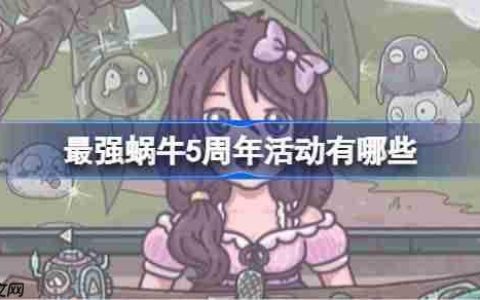最强蜗牛5周年活动有哪些-最强蜗牛五周年活动一览