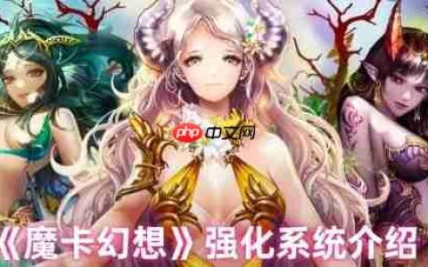 魔卡幻想强化系统终极指南：三步打造爆表战力，卡牌符文飙升秘诀