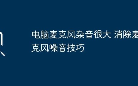 电脑麦克风杂音很大 消除麦克风噪音技巧