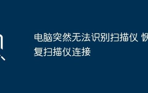 电脑突然无法识别扫描仪 恢复扫描仪连接