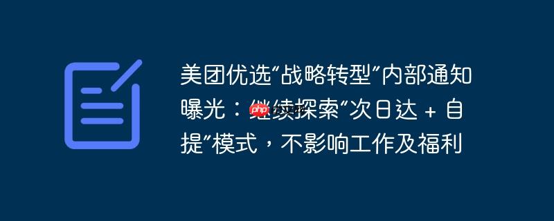 美团优选“战略转型”内部通知曝光:继续探索“次日达 + 自提”模式,不影响工作及福利