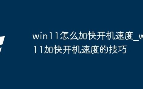 win11怎么加快开机速度_win11加快开机速度的技巧
