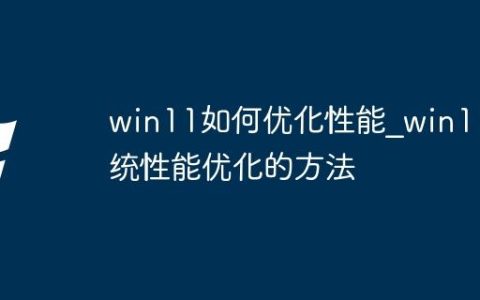 win11如何优化性能_win11系统性能优化的方法