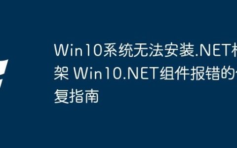 Win10系统无法安装.NET框架 Win10.NET组件报错的修复指南