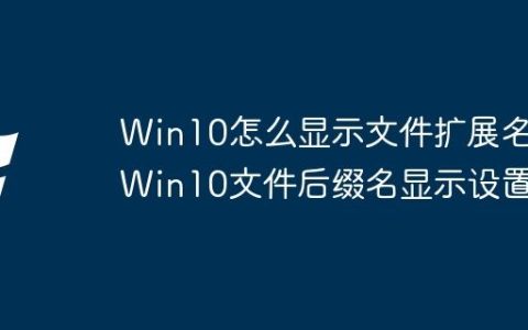 Win10怎么显示文件扩展名 Win10文件后缀名显示设置