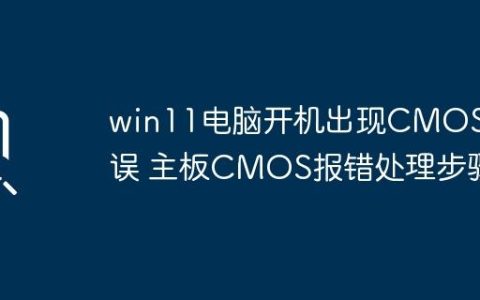 win11电脑开机出现CMOS错误 主板CMOS报错处理步骤
