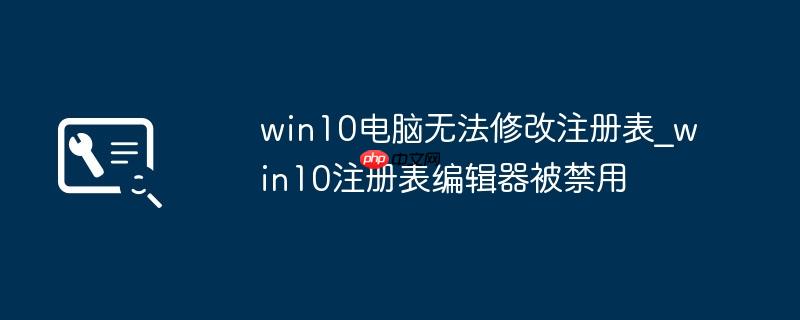 win10电脑无法修改注册表_win10注册表编辑器被禁用