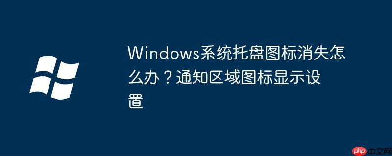 Windows系统托盘图标消失怎么办?通知区域图标显示设置
